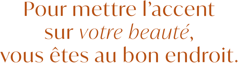 Pour mettre l'accent sur votre beaute, vous etes au bon endroit